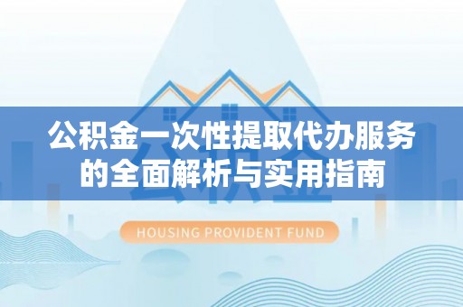 望德堂区公积金一次性提取代办服务的全面解析与实用指南