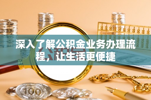 望德堂区深入了解公积金业务办理流程，让生活更便捷