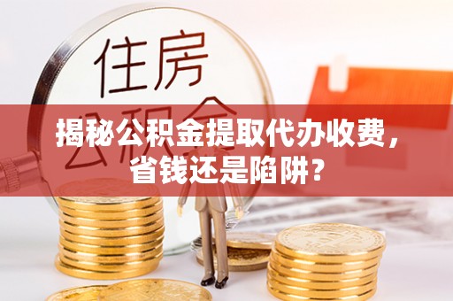 望德堂区揭秘公积金提取代办收费，省钱还是陷阱？