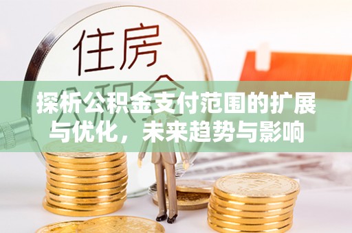 望德堂区探析公积金支付范围的扩展与优化，未来趋势与影响
