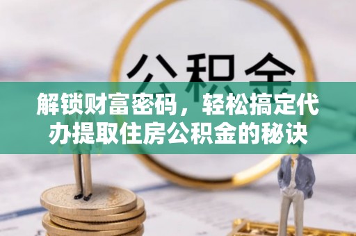 望德堂区解锁财富密码，轻松搞定代办提取住房公积金的秘诀