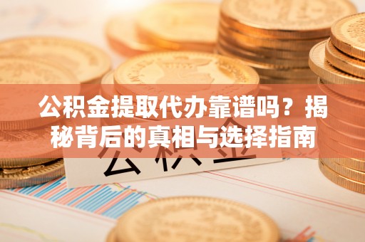 望德堂区公积金提取代办靠谱吗？揭秘背后的真相与选择指南