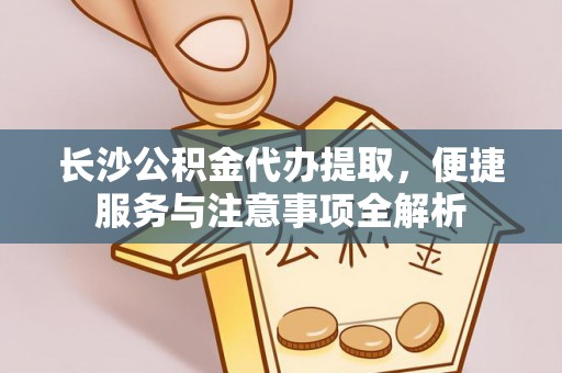 望德堂区长沙公积金代办提取，便捷服务与注意事项全解析