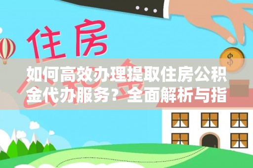 望德堂区如何高效办理提取住房公积金代办服务？全面解析与指南