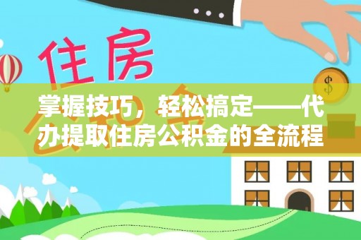望德堂区掌握技巧，轻松搞定——代办提取住房公积金的全流程解析