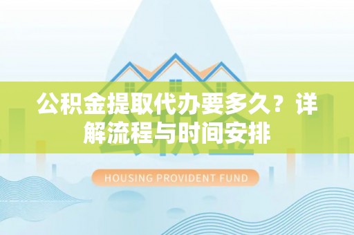 望德堂区公积金提取代办要多久？详解流程与时间安排