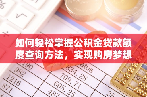 望德堂区如何轻松掌握公积金贷款额度查询方法，实现购房梦想？