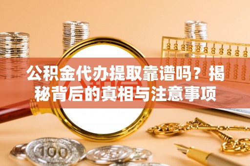 望德堂区公积金代办提取靠谱吗？揭秘背后的真相与注意事项