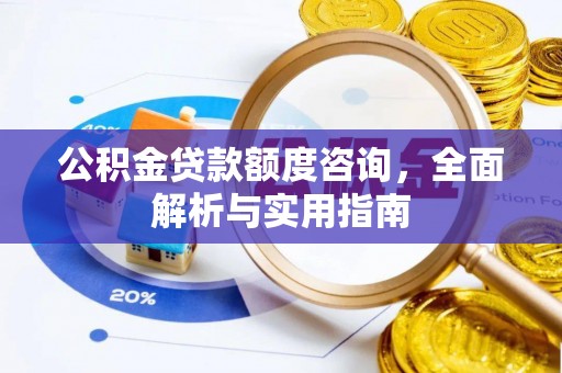 望德堂区公积金贷款额度咨询，全面解析与实用指南