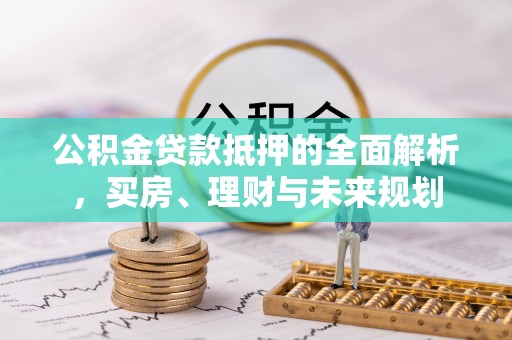 望德堂区公积金贷款抵押的全面解析，买房、理财与未来规划