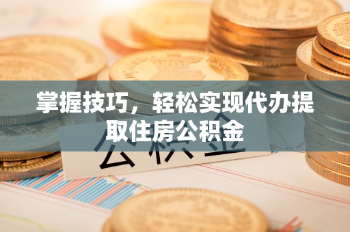 望德堂区掌握技巧，轻松实现代办提取住房公积金