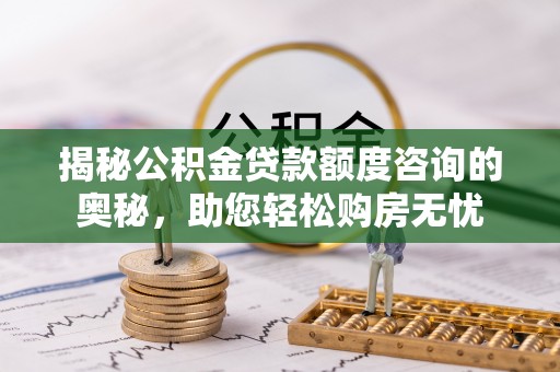 望德堂区揭秘公积金贷款额度咨询的奥秘，助您轻松购房无忧