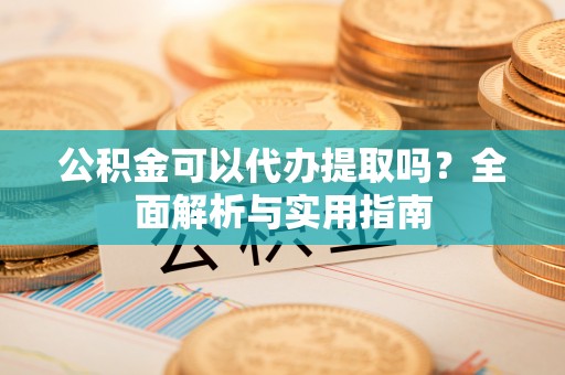 望德堂区公积金可以代办提取吗？全面解析与实用指南
