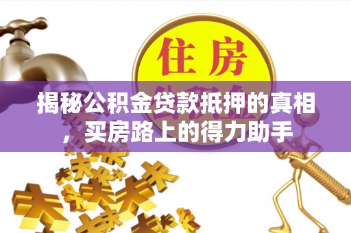 望德堂区揭秘公积金贷款抵押的真相，买房路上的得力助手