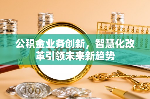 望德堂区公积金业务创新，智慧化改革引领未来新趋势