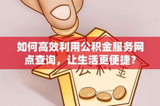 望德堂区如何高效利用公积金服务网点查询，让生活更便捷？