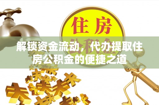 望德堂区解锁资金流动，代办提取住房公积金的便捷之道
