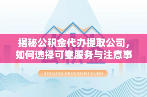 望德堂区揭秘公积金代办提取公司，如何选择可靠服务与注意事项