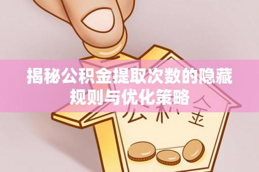 望德堂区揭秘公积金提取次数的隐藏规则与优化策略
