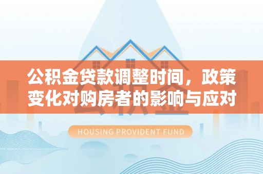 望德堂区公积金贷款调整时间，政策变化对购房者的影响与应对策略