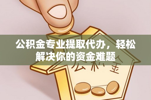 望德堂区公积金专业提取代办，轻松解决你的资金难题