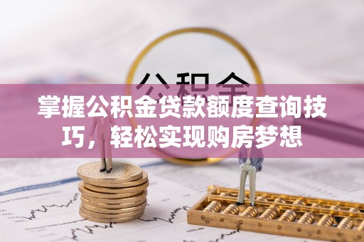 望德堂区掌握公积金贷款额度查询技巧，轻松实现购房梦想