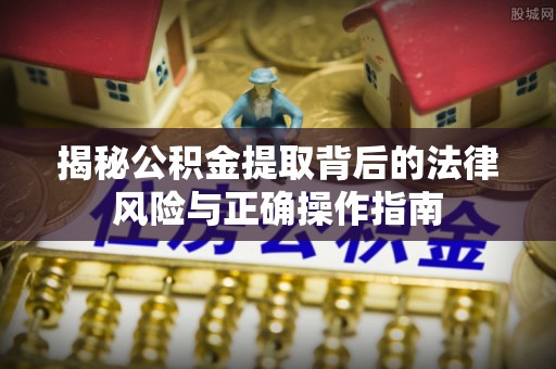 望德堂区揭秘公积金提取背后的法律风险与正确操作指南