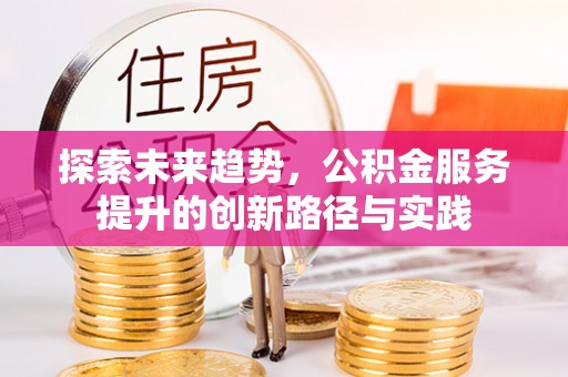 望德堂区探索未来趋势，公积金服务提升的创新路径与实践