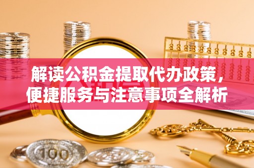 望德堂区解读公积金提取代办政策，便捷服务与注意事项全解析
