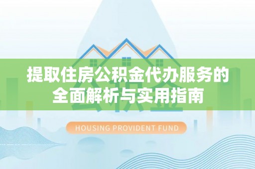 望德堂区提取住房公积金代办服务的全面解析与实用指南