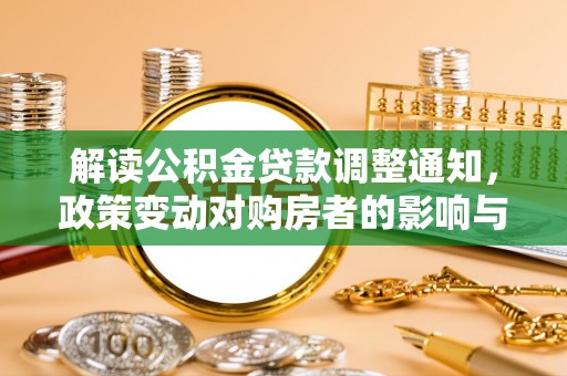望德堂区解读公积金贷款调整通知，政策变动对购房者的影响与应对策略