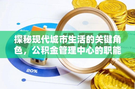 望德堂区探秘现代城市生活的关键角色，公积金管理中心的职能与影响