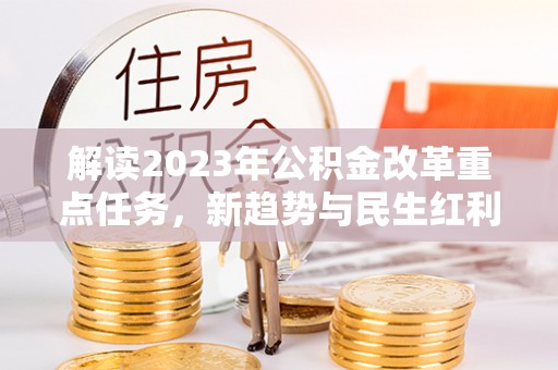 望德堂区解读2023年公积金改革重点任务，新趋势与民生红利