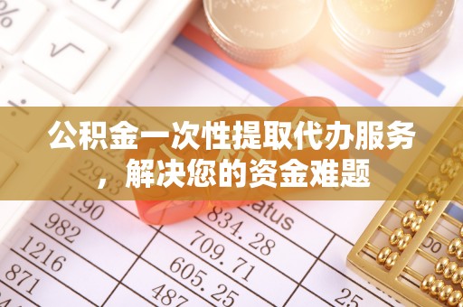 望德堂区公积金一次性提取代办服务，解决您的资金难题