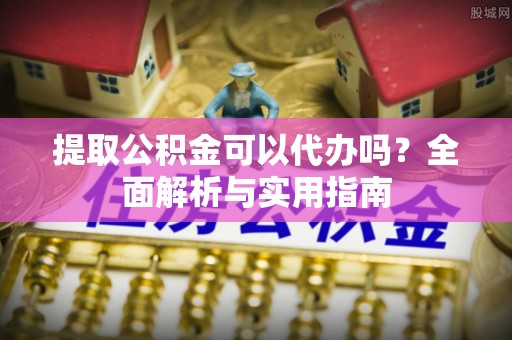 望德堂区提取公积金可以代办吗？全面解析与实用指南