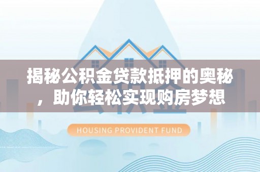 望德堂区揭秘公积金贷款抵押的奥秘，助你轻松实现购房梦想