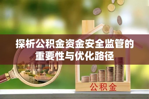 望德堂区探析公积金资金安全监管的重要性与优化路径