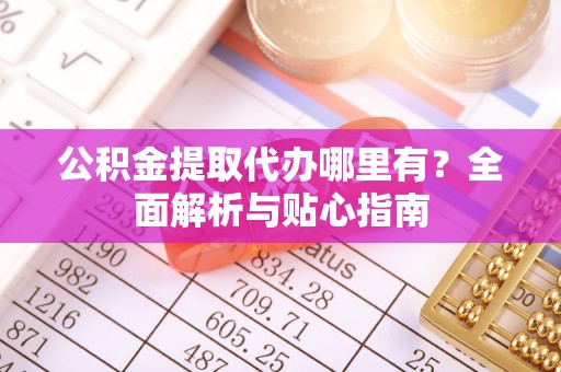 望德堂区公积金提取代办哪里有？全面解析与贴心指南