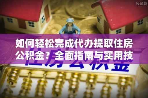 望德堂区如何轻松完成代办提取住房公积金？全面指南与实用技巧