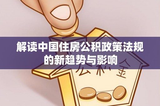 望德堂区解读中国住房公积政策法规的新趋势与影响