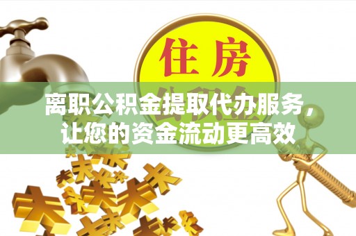 望德堂区离职公积金提取代办服务，让您的资金流动更高效