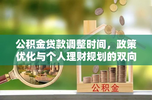 望德堂区公积金贷款调整时间，政策优化与个人理财规划的双向考量