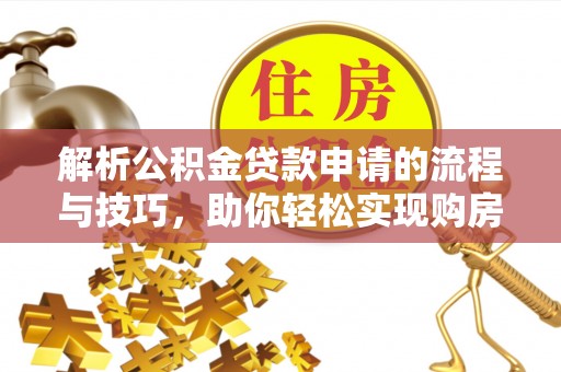 望德堂区解析公积金贷款申请的流程与技巧，助你轻松实现购房梦想