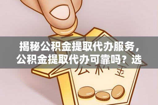 望德堂区揭秘公积金提取代办服务，公积金提取代办可靠吗？选择需谨慎