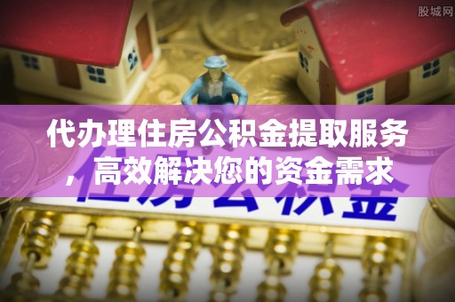 望德堂区代办理住房公积金提取服务，高效解决您的资金需求