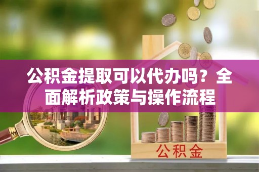 望德堂区公积金提取可以代办吗？全面解析政策与操作流程