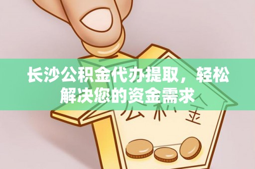 望德堂区长沙公积金代办提取，轻松解决您的资金需求