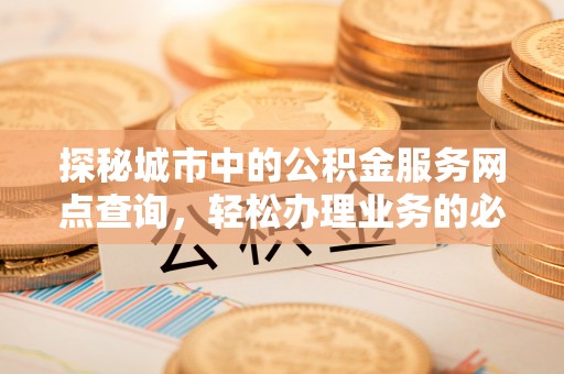 望德堂区探秘城市中的公积金服务网点查询，轻松办理业务的必备指南