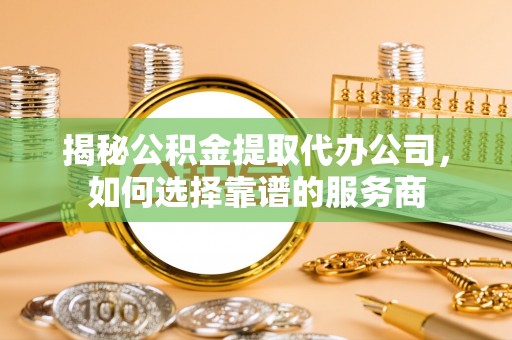 望德堂区揭秘公积金提取代办公司，如何选择靠谱的服务商