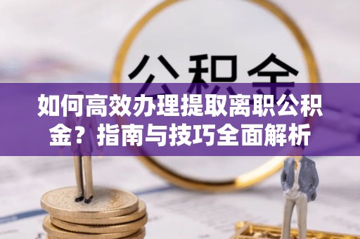 望德堂区如何高效办理提取离职公积金？指南与技巧全面解析